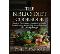 The Biblio Diet Cookbook: Ancient Faith-Based Nutrition Secrets for Better Vitality, Pain Relief, Mental Wellness, and Lasting Strength