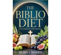 The Biblio Diet for Longevity and Healing: Master Metabolism, Reduce Pain, Fight Depression, and Conquer Disease with Biblical Health Secrets