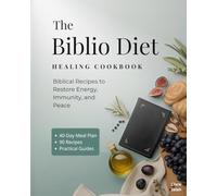 The Biblio Diet Healing Cookbook: 90 Easy Scripture-Based Recipes & a Practical 40-Day Meal Plan to Restore Energy, Strengthen Immunity, and Nourish the Whole Family for Healthy Body, Mind & Spirit