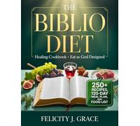 The Biblio Diet Healing Cookbook • Eat as God Designed: 250+ Scripture-Inspired Recipes, 120-Day Meal Plan, and Biblically Clean Food List to Heal Chronic Inflammation and Restore God’s Plan for You