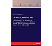 The Bibliography of Dickens: a bibliographical list, arranged in chronological order, of the published writings in prose and verse of Charles Dickens - from 1834 to 1880