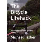 The Bicycle Lifehack: A weekend warriors guide to cycling.