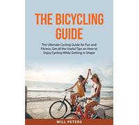 The Bicycling Guide: The Ultimate Cycling Guide for Fun and Fitness, Get all the Useful Tips on How to Enjoy Cycling While Getting in Shape