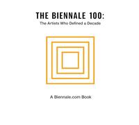 THE BIENNALE 100: The Artists Who Defined a Decade (THE BIENNALE BOOK)