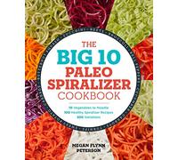 The Big 10 Paleo Spiralizer Cookbook: 10 Vegetables to Noodle, 100 Healthy Spiralizer Recipes, 300 Variations
