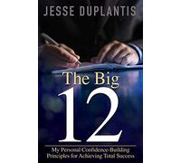 The Big 12: My Personal Confidence-Building Principles for Achieving Total Success