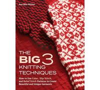 The Big 3 Knitting Techniques: How to Use Color, Slip Stitch, and Relief Stitch Patterns to Create Beautiful and Unique Garments
