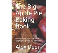 The Big Apple Pie Baking Book: Cooking and baking like the dessert professionals. Cooking in a inexpensive, quick and easily explained way.