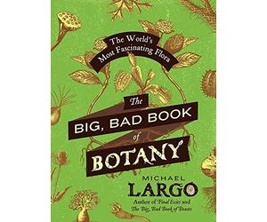 The Big, Bad Book of Botany: The World's Most Fascinating Flora - An Entertaining Encyclopedia from Magic Mushrooms to Toxic Teas
