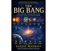 The Big Bang: The Origin, Evolution and Ultimate Fate of the Universe: 1 (Space Science Book By Sanjay Mandavi)