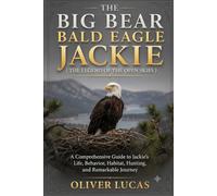 THE BIG BEAR BALD EAGLE JACKIE ( THE LEGEND OF THE OPEN SKIES ): A Comprehensive Guide to Jackie’s Life, Behavior, Habitat, Hunting, and Remarkable Journey