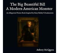 The Big Beautiful Bill: A Modern American Monster: An Allegorical Picture Book Inspired by Mary Shelley’s Frankenstein