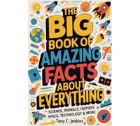 The Big Book of Amazing Facts About Everything: Science, Animals, History, Space, Technology & More