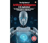 The Big Book of Artificial Intelligence & Its Applications - The Ultimate Beginner’s Guide for Preteens & Teenagers in a Digital World (Edition1st)
