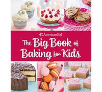 The Big Book of Baking for Kids: Favorite Recipes to Make and to Share from American Girl