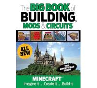 The Big Book of Building, Mods & Circuits: Minecraft Imagine It . . . Create It . . . Build It