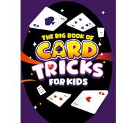 The Big Book of Card Tricks for Kids: Amazing Card Magic With Easy Step-By-Step Instructions to Astonish Friends and Family! (Magic Tricks for Kids)