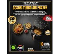 The Big Book Of Cosori Turbo Air Fryer: Over 250 simple and varied recipes, from crispy appetizers to soft desserts, including roasted dishes and dehydrated delicacies, and much more