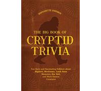 Big Book of Cryptid Trivia, The: Fun Facts and Fascinating Folklore about Bigfoot, Mothman, Loch Ness Monster, the Yeti, and More Elusive Creatures