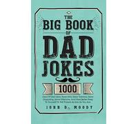 The Big Book Of Dad Jokes: 1000 Days Of Dad Jokes, Some Silly, Some Tasteless, Some Disgusting, Some Offensive, And Most Better Keep To Yourself Or Tell Friends As Sick As You Are
