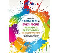 The Big Book of EVEN MORE Therapeutic Activity Ideas for Children and Teens: Inspiring Arts-Based Activities and Character Education Curricula