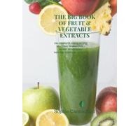THE BIG BOOK OF FRUIT & VEGETABLE EXTRACTS: 250 COMPLETE JUICER RECIPES SEASONAL INGREDIENTS • EXPERT TECHNIQUES • NATURAL EVERYDAY EXTRACTS (Healthy Aging Nutrition Series)