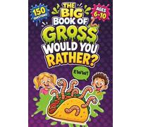 The Big Book of Gross Would You Rather Questions for Kids: 150 Funny, Silly and EWW Disgusting Choices with Gross Humor, Yuck Challenges and Hilarious Fun (The Big Book of Gross for Kids)