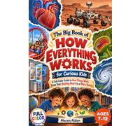 The Big Book of How Everything Works for Curious Kids: A Full-Color Guide to How Things Work, From Your Beating Heart to a Mars Rover