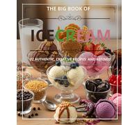THE BIG BOOK OF ICE CREAM: 72 AUTHENTIC, CREATIVE RECIPES AND REFINED