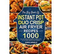 The Big Book of Instant Pot Duo Crisp Air Fryer Recipes: 1000 Easy and Delicious Recipes to Pressure Cook, Air Fry, Roast, Bake for Every Occasion (A Cookbook)