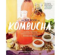 The Big Book of Kombucha: Brewing, Flavoring, and Enjoying the Health Benefits of Fermented Tea