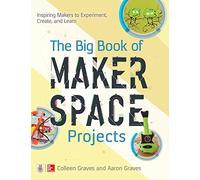 The Big Book of Makerspace Projects – Inspiring Makers to Experiment, Create & Learn