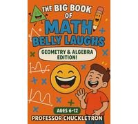 The Big Book of Math Belly Laughs: Geometry & Algebra Edition For Ages 6-12 (Professor Chuckletron's Compendium of Comedy)