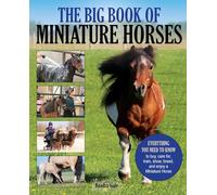 The Big Book of Miniature Horses: Everything You Need to Know to Buy, Care For, Train, Show, Breed, and Enjoy a Miniature Horse of Your Own