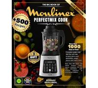 The Big Book of Moulinex Perfectmix Cook: Over 500 simple and varied recipes - Soups, sauces, compotes, hot and cold smoothies, with sections dedicated to training and children