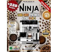The Big Book of NINJA LUXE CAFE PREMIER & PRO 3-in-1: Over 220 Simple and Varied Recipes - Espresso, Lattes, Cold Brew, Cappuccinos, Mochas and Iced Drinks to Make at Home