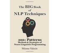 The Big Book of NLP Techniques: 200+ Patterns Methods & Strategies of Neuro Linguistic Programming