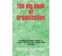The Big Book of Organization: A Step By Step Guide To Learn How To Get Organized Quickly (how to get organized, how to downsize fast)