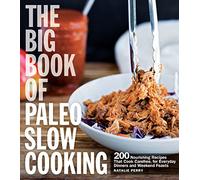The Big Book of Paleo Slow Cooking: 200 Nourishing Recipes That Cook Carefree, for Everyday Dinners and Weekend Feasts
