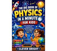 The Big Book of Physics in a Minute for Kids: Quick and Easy Lessons, Amazing Facts, Real-World Examples, and Fun Science for Curious Minds Ages 7-12