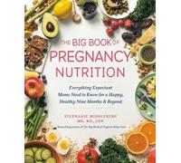 Big Book of Pregnancy Nutrition, The: Everything Expectant Moms Need to Know for a Happy, Healthy Nine Months and Beyond