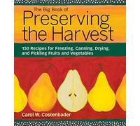 The Big Book of Preserving the Harvest: 150 Recipes for Freezing, Canning, Drying and Pickling Fruits and Vegetables