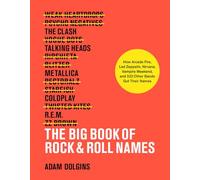 The Big Book of Rock & Roll Names:: How Arcade Fire, Led Zeppelin, Nirvana, Vampire Weekend, and 532 Other Bands Got Their Names