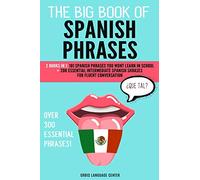 The Big Book of Spanish Phrases: 2 Books in 1: 101 Spanish Phrases You Won't Learn in School + 200 Essential Intermediate Spanish Phrases for Fluent Conversation. Over 300 Essential Spanish Phrases