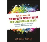 The Big Book of Therapeutic Activity Ideas for Children and Teens: Inspiring Arts-Based Activities and Character Education Curricula