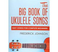 The Big Book of Ukulele Songs: Easy Songs For Complete Beginners