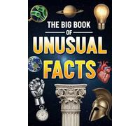 The Big Book of Unusual Facts: 1024 Strange but True Facts, Weird Knowledge, and Fascinating Information About World History, Science, Space, Animals for Curious Minds