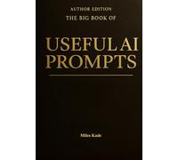 The Big Book of Useful AI Prompts: Smart, Ready-to-Use Prompts for Every Creative Workflow. Turn AI Tools into Real-World Results