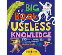 The Big Book of Useless Knowledge : 250 of the Coolest, Weirdest, and Most Unbelievable Facts You Won’t Be Taught in School