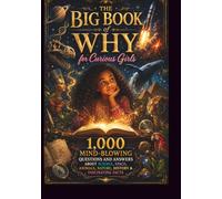 The Big Book of Why for Curious Girls: 1,000 Mind-Blowing Questions and Answers About Science, Space, Animals, Nature, History & Fascinating Facts For Ages 8-12